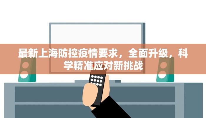 最新上海防控疫情要求，全面升级，科学精准应对新挑战