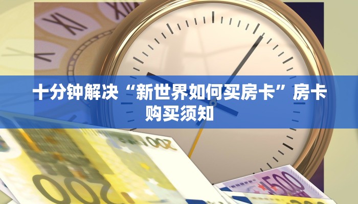 十分钟解决“新世界如何买房卡”房卡购买须知