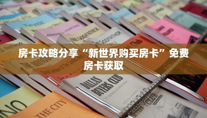 房卡攻略分享“新世界购买房卡”免费房卡获取