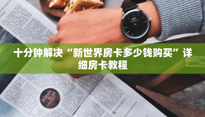 十分钟解决“新世界房卡多少钱购买”详细房卡教程