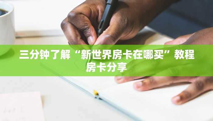 三分钟了解“新世界房卡在哪买”教程房卡分享