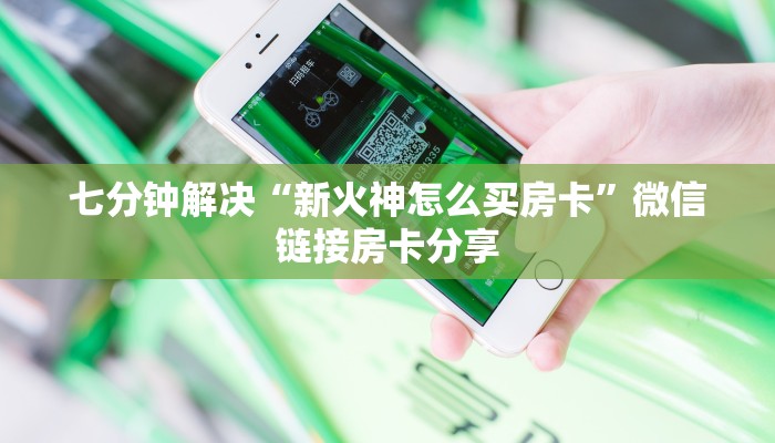 七分钟解决“新火神怎么买房卡”微信链接房卡分享