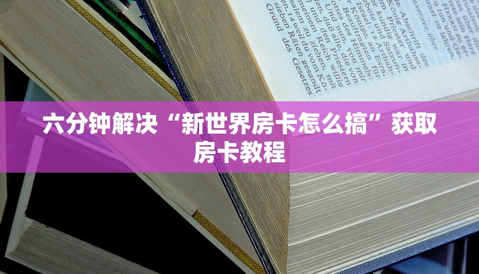 六分钟解决“新世界房卡怎么搞”获取房卡教程