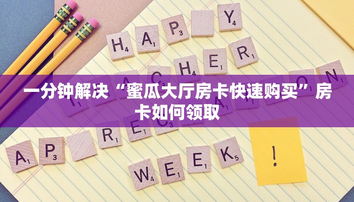 一分钟解决“蜜瓜大厅房卡快速购买”房卡如何领取