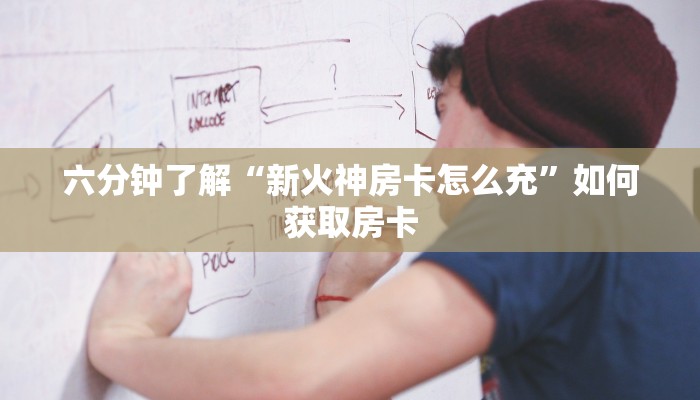 六分钟了解“新火神房卡怎么充”如何获取房卡