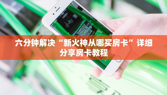 六分钟解决“新火神从哪买房卡”详细分享房卡教程