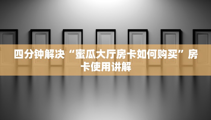 四分钟解决“蜜瓜大厅房卡如何购买”房卡使用讲解