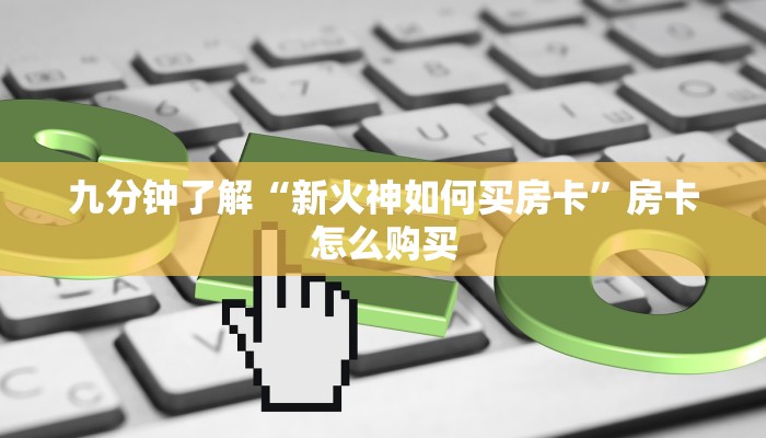 九分钟了解“新火神如何买房卡”房卡怎么购买