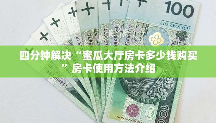 四分钟解决“蜜瓜大厅房卡多少钱购买”房卡使用方法介绍