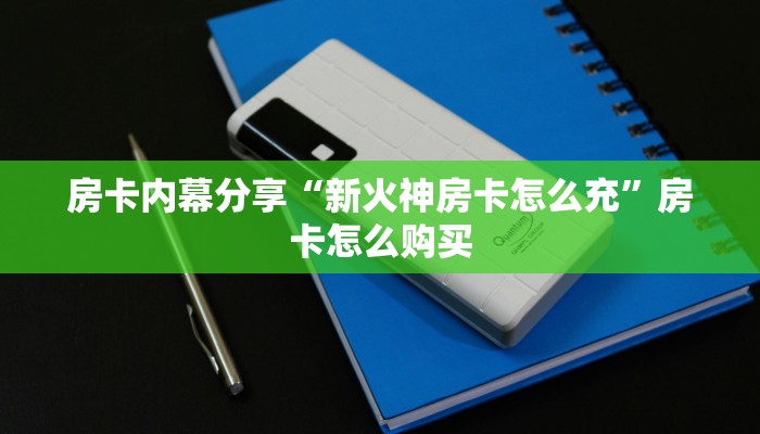 房卡内幕分享“新火神房卡怎么充”房卡怎么购买