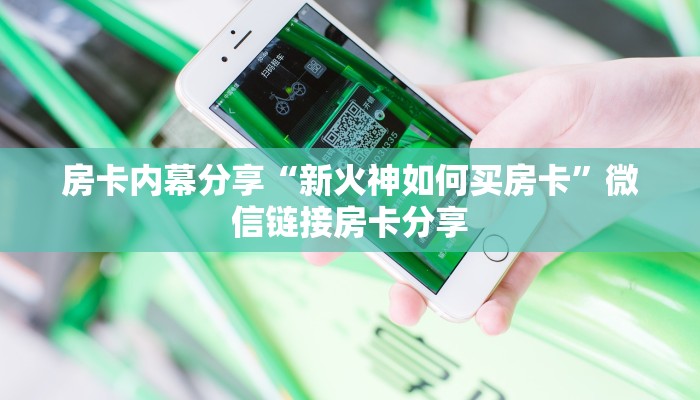 房卡内幕分享“新火神如何买房卡”微信链接房卡分享