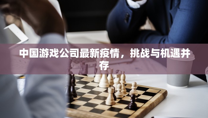 中国游戏公司最新疫情，挑战与机遇并存