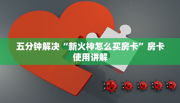 五分钟解决“新火神怎么买房卡”房卡使用讲解