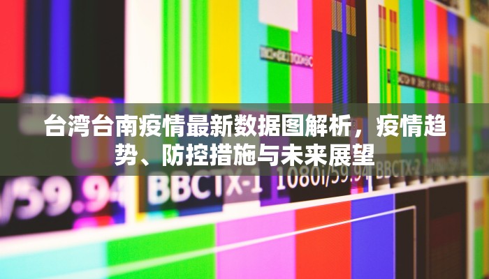 台湾台南疫情最新数据图解析，疫情趋势、防控措施与未来展望