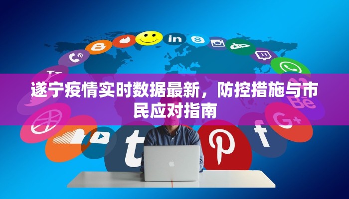 遂宁疫情实时数据最新，防控措施与市民应对指南
