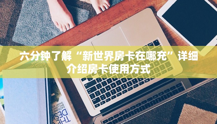 六分钟了解“新世界房卡在哪充”详细介绍房卡使用方式