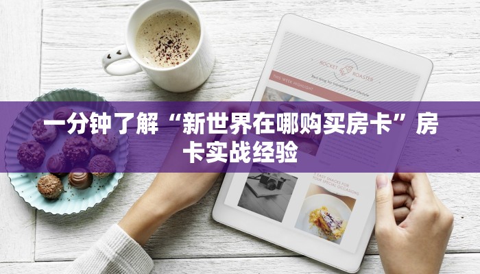 一分钟了解“新世界在哪购买房卡”房卡实战经验