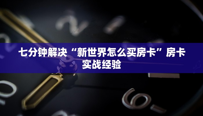 七分钟解决“新世界怎么买房卡”房卡实战经验