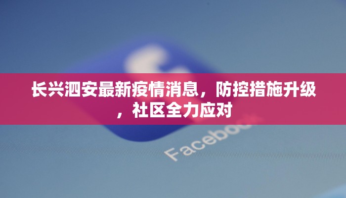 长兴泗安最新疫情消息，防控措施升级，社区全力应对