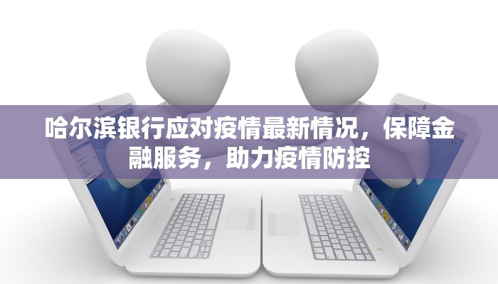 哈尔滨银行应对疫情最新情况，保障金融服务，助力疫情防控