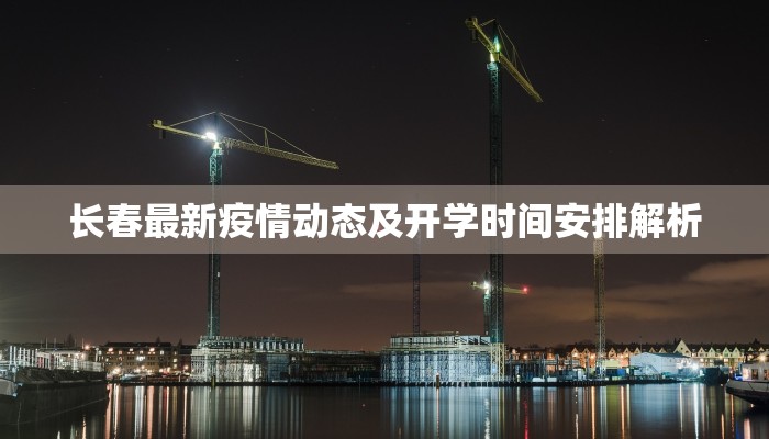 长春最新疫情动态及开学时间安排解析