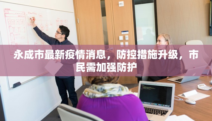 永成市最新疫情消息，防控措施升级，市民需加强防护