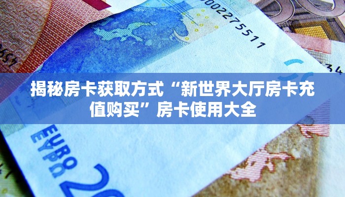 揭秘房卡获取方式“新世界大厅房卡充值购买”房卡使用大全
