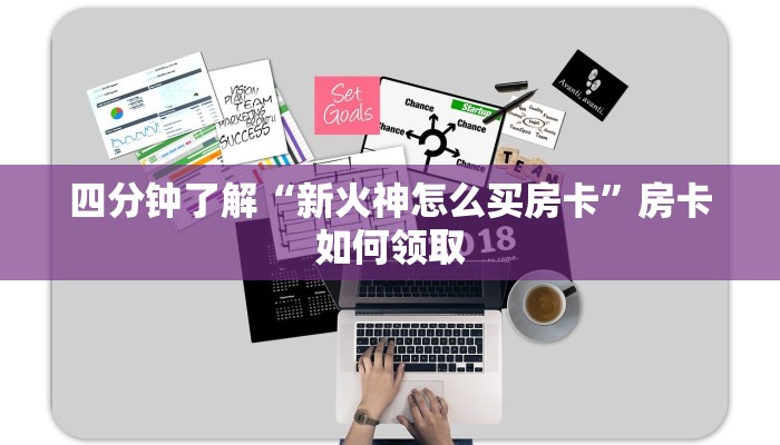 四分钟了解“新火神怎么买房卡”房卡如何领取
