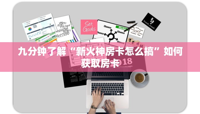 九分钟了解“新火神房卡怎么搞”如何获取房卡