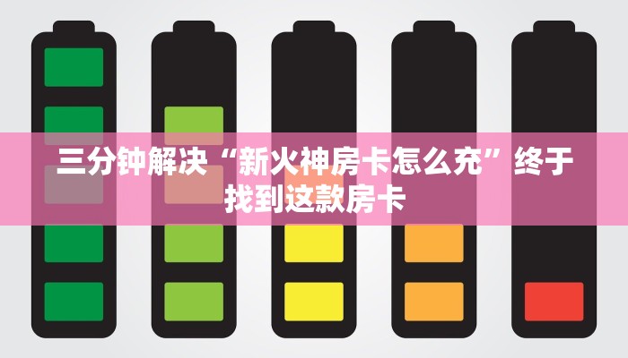三分钟解决“新火神房卡怎么充”终于找到这款房卡