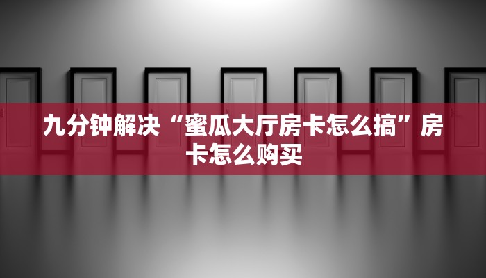 九分钟解决“蜜瓜大厅房卡怎么搞”房卡怎么购买