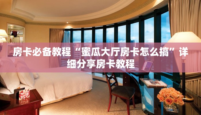 房卡必备教程“蜜瓜大厅房卡怎么搞”详细分享房卡教程