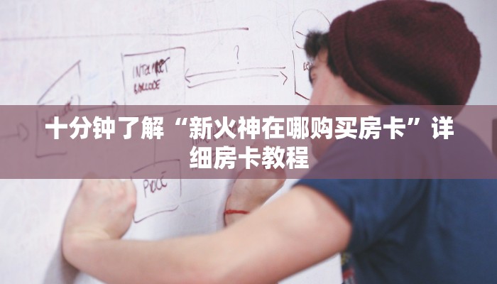 十分钟了解“新火神在哪购买房卡”详细房卡教程