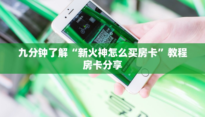九分钟了解“新火神怎么买房卡”教程房卡分享