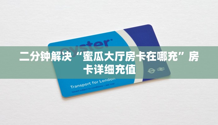二分钟解决“蜜瓜大厅房卡在哪充”房卡详细充值