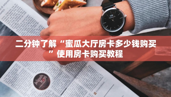 二分钟了解“蜜瓜大厅房卡多少钱购买”使用房卡购买教程