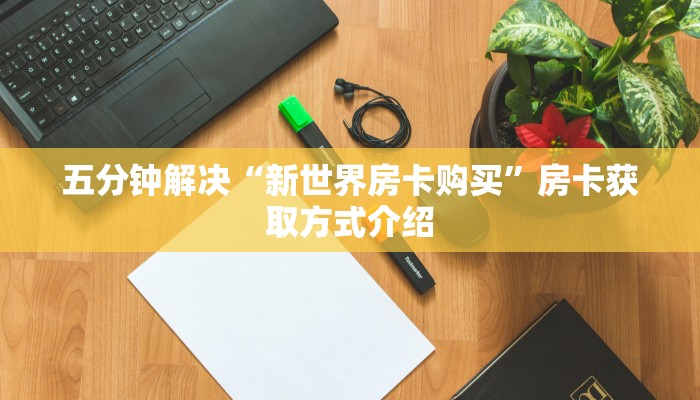 五分钟解决“新世界房卡购买”房卡获取方式介绍