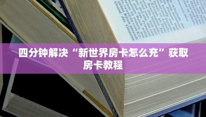 四分钟解决“新世界房卡怎么充”获取房卡教程
