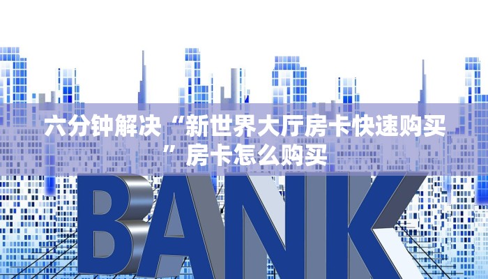 六分钟解决“新世界大厅房卡快速购买”房卡怎么购买