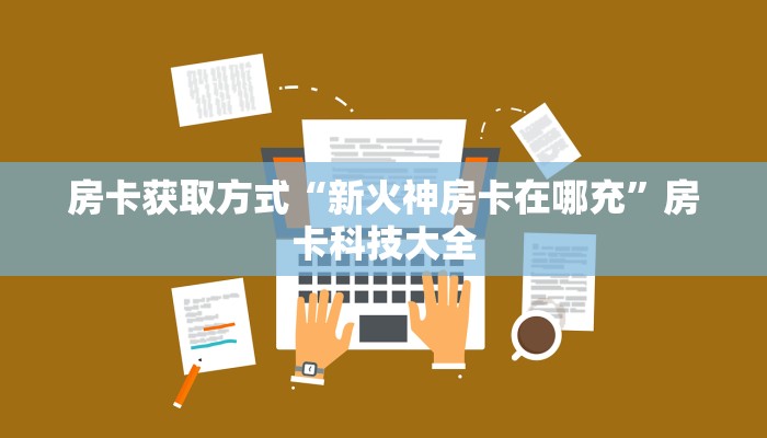 房卡获取方式“新火神房卡在哪充”房卡科技大全