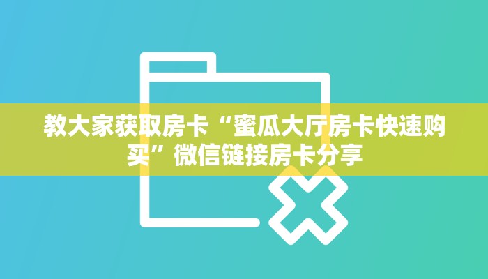 教大家获取房卡“蜜瓜大厅房卡快速购买”微信链接房卡分享
