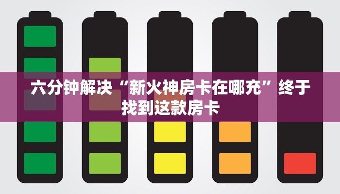 六分钟解决“新火神房卡在哪充”终于找到这款房卡