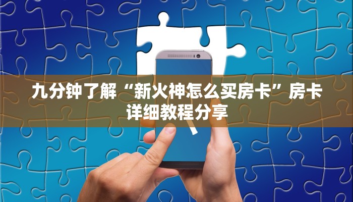 九分钟了解“新火神怎么买房卡”房卡详细教程分享