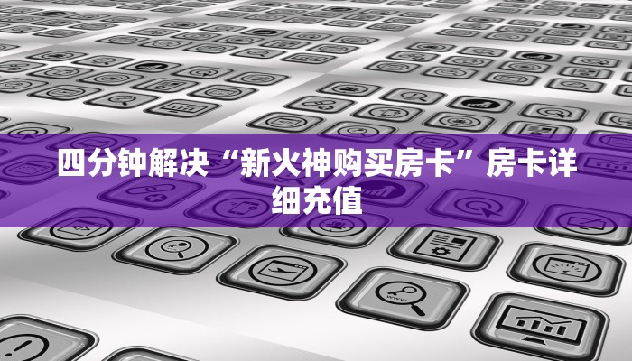 四分钟解决“新火神购买房卡”房卡详细充值