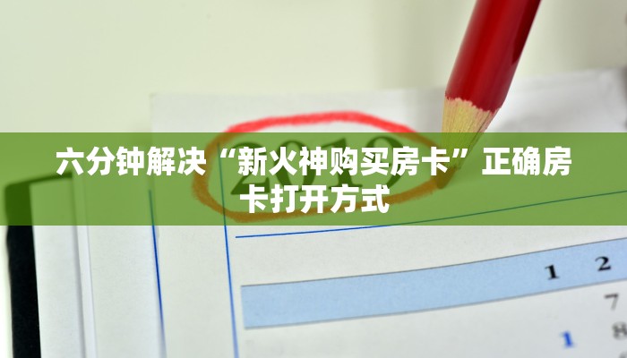 六分钟解决“新火神购买房卡”正确房卡打开方式