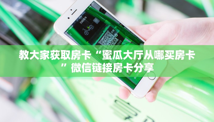 教大家获取房卡“蜜瓜大厅从哪买房卡”微信链接房卡分享
