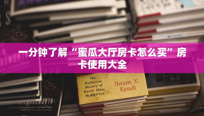 一分钟了解“蜜瓜大厅房卡怎么买”房卡使用大全