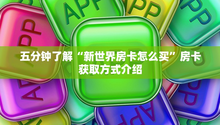 五分钟了解“新世界房卡怎么买”房卡获取方式介绍