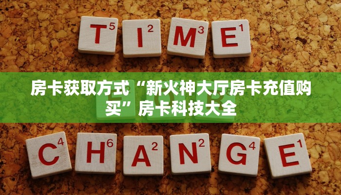 房卡获取方式“新火神大厅房卡充值购买”房卡科技大全
