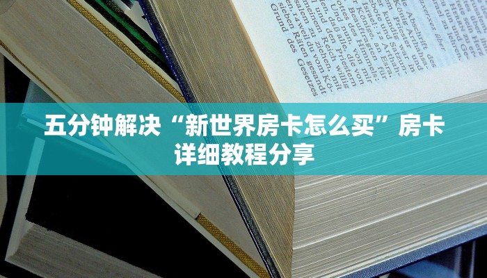 五分钟解决“新世界房卡怎么买”房卡详细教程分享